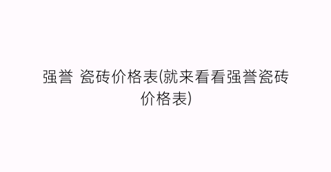 强誉 瓷砖价格表(就来看看强誉瓷砖价格表)